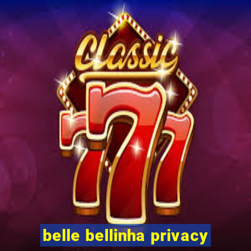 belle bellinha privacy